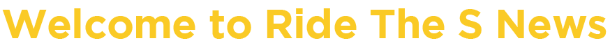 Welcome to Ride the S News
